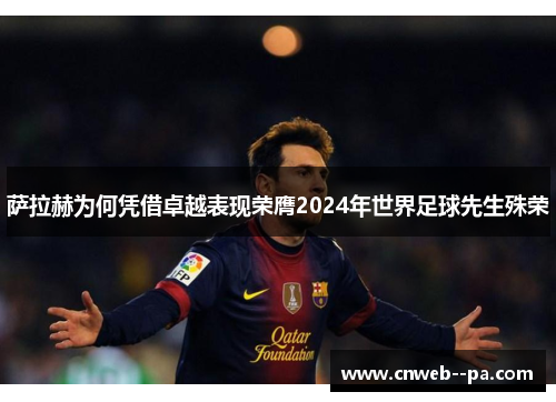 萨拉赫为何凭借卓越表现荣膺2024年世界足球先生殊荣