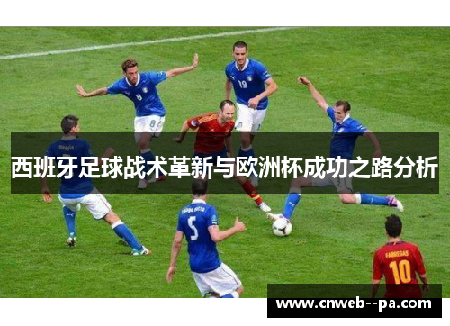 西班牙足球战术革新与欧洲杯成功之路分析 西班牙足球战术革新与欧洲杯成功之路分析