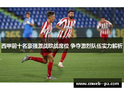 西甲前十名豪强激战欧战席位 争夺激烈队伍实力解析