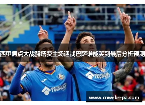 西甲焦点大战赫塔费主场迎战巴萨谁能笑到最后分析预测
