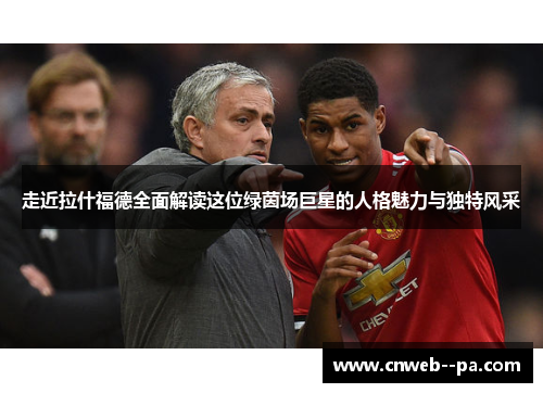 走近拉什福德全面解读这位绿茵场巨星的人格魅力与独特风采