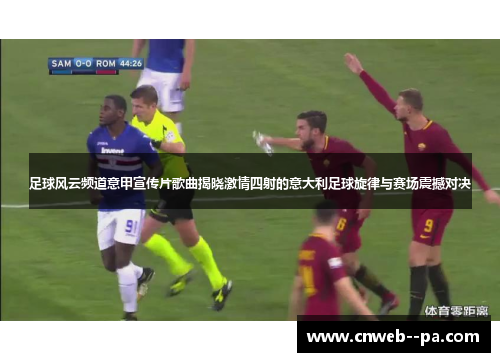 足球风云频道意甲宣传片歌曲揭晓激情四射的意大利足球旋律与赛场震撼对决