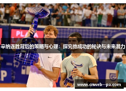 辛纳连胜背后的策略与心理：探究他成功的秘诀与未来潜力
