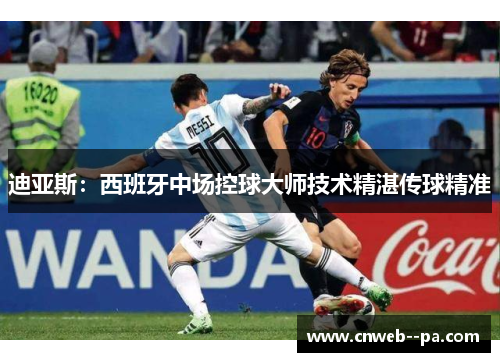 迪亚斯：西班牙中场控球大师技术精湛传球精准