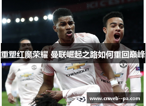 重塑红魔荣耀 曼联崛起之路如何重回巅峰