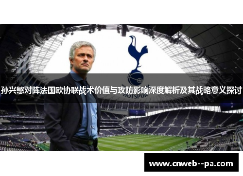 孙兴慜对阵法国欧协联战术价值与攻防影响深度解析及其战略意义探讨