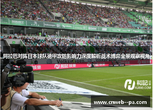 阿拉巴对阵日本球队德甲攻防影响力深度解析战术博弈全景观察视角 阿拉巴对阵日本球队德甲攻防影响力深度解析战术博弈全景观察视角