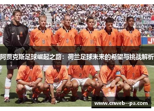 阿贾克斯足球崛起之路:荷兰足球未来的希望与挑战解析 阿贾克斯足球崛起之路:荷兰足球未来的希望与挑战解析