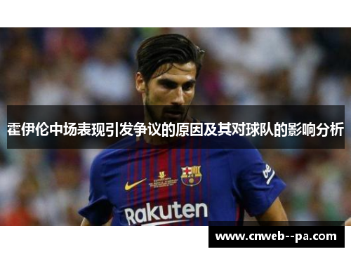霍伊伦中场表现引发争议的原因及其对球队的影响分析