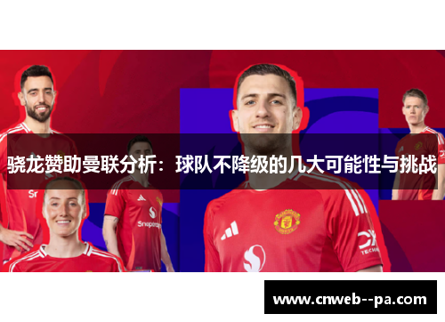 骁龙赞助曼联分析:球队不降级的几大可能性与挑战 骁龙赞助曼联分析:球队不降级的几大可能性与挑战