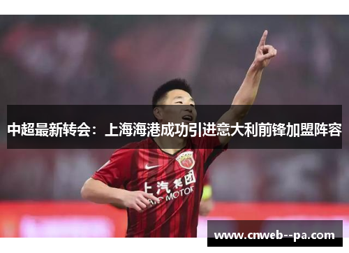 中超最新转会：上海海港成功引进意大利前锋加盟阵容