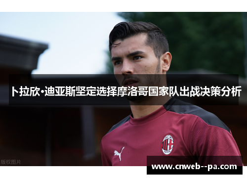 卜拉欣·迪亚斯坚定选择摩洛哥国家队出战决策分析 卜拉欣·迪亚斯坚定选择摩洛哥国家队出战决策分析