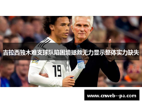吉拉西独木难支球队陷困境拯救无力显示整体实力缺失