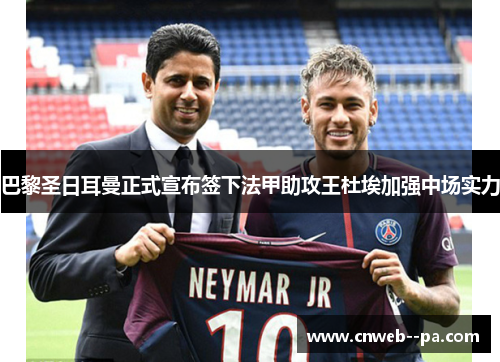 巴黎圣日耳曼正式宣布签下法甲助攻王杜埃加强中场实力 巴黎圣日耳曼正式宣布签下法甲助攻王杜埃加强中场实力