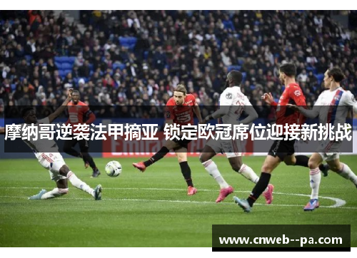 摩纳哥逆袭法甲摘亚 锁定欧冠席位迎接新挑战 摩纳哥逆袭法甲摘亚 锁定欧冠席位迎接新挑战