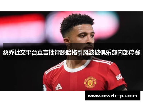 桑乔社交平台直言批评滕哈格引风波被俱乐部内部停赛