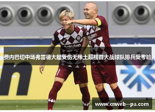 费内巴切中场弗雷德大腿受伤无缘土超榜首大战球队排兵受考验 费内巴切中场弗雷德大腿受伤无缘土超榜首大战球队排兵受考验