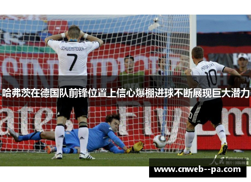 哈弗茨在德国队前锋位置上信心爆棚进球不断展现巨大潜力