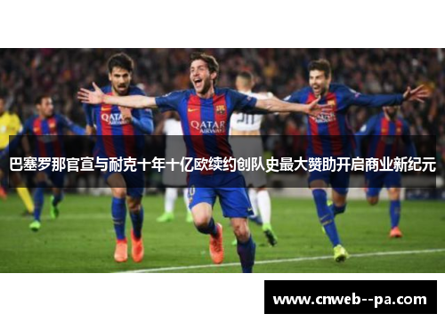 巴塞罗那官宣与耐克十年十亿欧续约创队史最大赞助开启商业新纪元