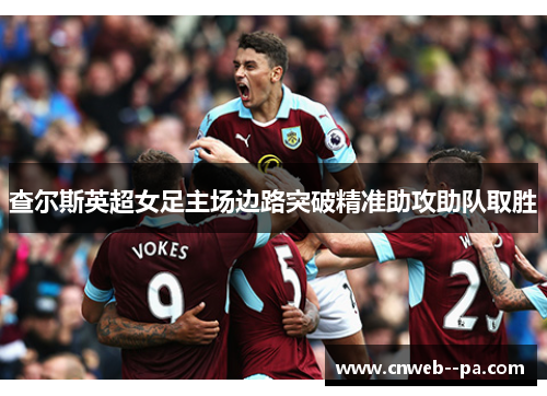 查尔斯英超女足主场边路突破精准助攻助队取胜