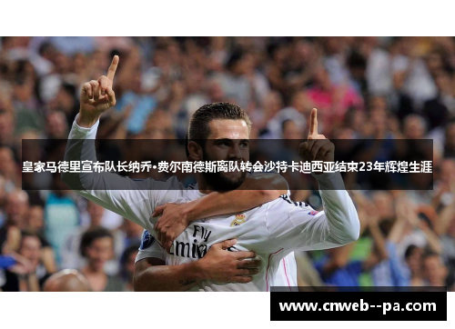 皇家马德里宣布队长纳乔·费尔南德斯离队转会沙特卡迪西亚结束23年辉煌生涯