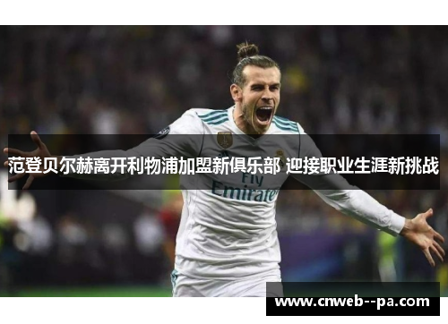 范登贝尔赫离开利物浦加盟新俱乐部 迎接职业生涯新挑战