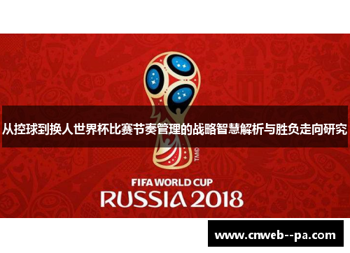 从控球到换人世界杯比赛节奏管理的战略智慧解析与胜负走向研究