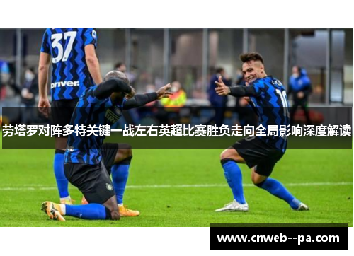 劳塔罗对阵多特关键一战左右英超比赛胜负走向全局影响深度解读
