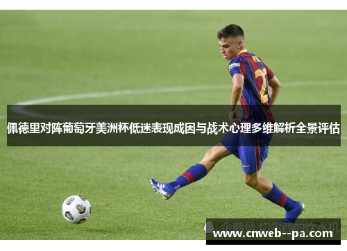 佩德里对阵葡萄牙美洲杯低迷表现成因与战术心理多维解析全景评估
