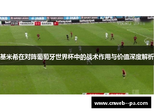 基米希在对阵葡萄牙世界杯中的战术作用与价值深度解析