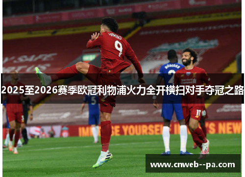 2025至2026赛季欧冠利物浦火力全开横扫对手夺冠之路