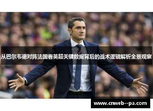 从巴尔韦德对阵法国看英超关键数据背后的战术逻辑解析全景观察