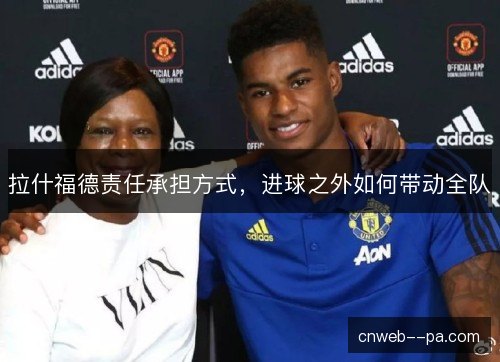 拉什福德责任承担方式，进球之外如何带动全队