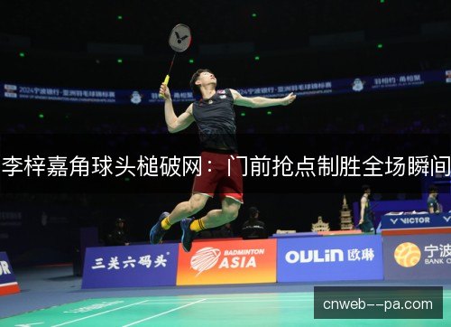 李梓嘉角球头槌破网：门前抢点制胜全场瞬间